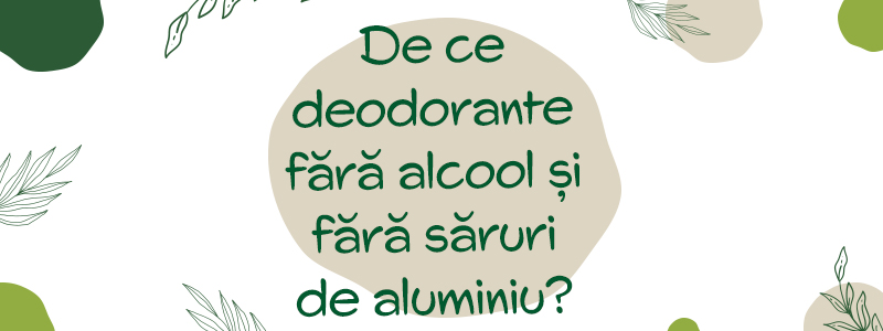 De ce sa folosesti deodorante fara alcool si fara saruri de aluminiu?